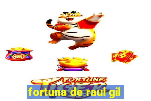 fortuna de raul gil